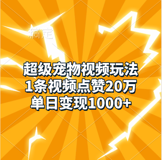 超级宠物视频玩法，1条视频点赞20万，单日变现1000+-云峥科技网