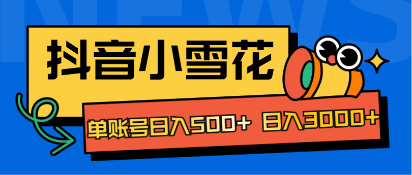 抖音小雪花项目，单账号日入500+ 日入3000+-云峥科技网