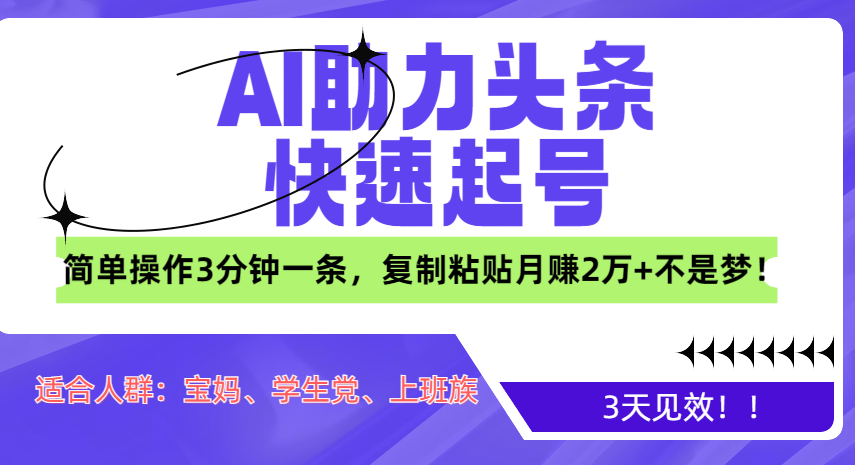 AI助力头条快速起号，3天见效！简单操作3分钟一条，复制粘贴月赚2万+不是梦！-云峥科技网
