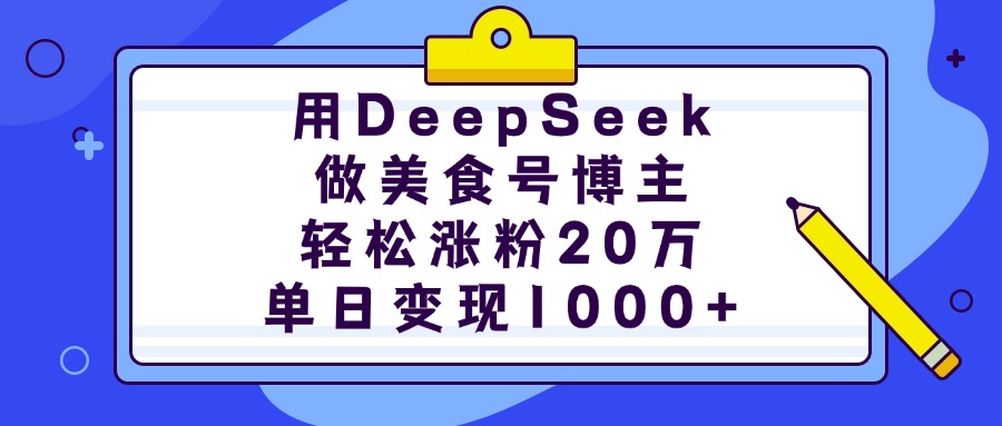 用DeepSeek做美食号博主，轻松涨粉20万，单日变现1000+-云峥科技网