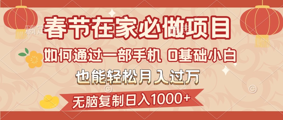 春节在家如何通过一部手机，无脑复制日入1000+，0基础小白也能轻松月入过万-云峥科技网