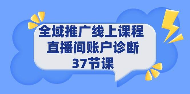 全域推广线上课程 _ 直播间账户诊断 37节课-云峥科技网