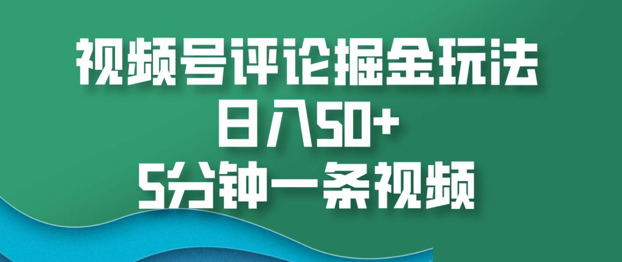 视频号评论掘金玩法，日入50+，5分钟一条视频！-云峥科技网
