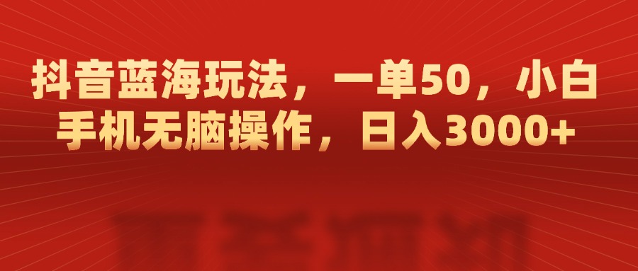 抖音蓝海玩法，一单50，小白手机无脑操作，日入3000+-云峥科技网