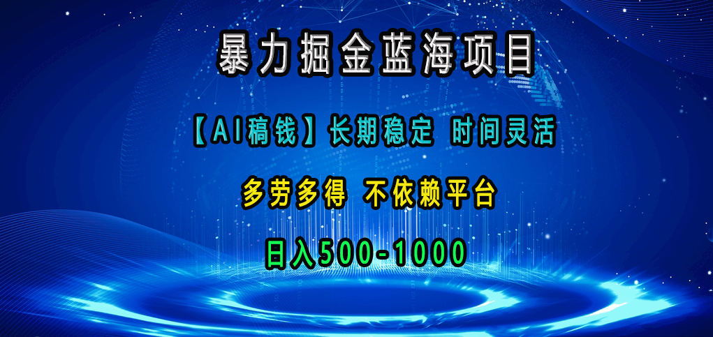 暴力掘金蓝海项目，【AI稿钱】长期稳定，时间灵活，多劳多得，不依赖平台，日入500-1000-云峥科技网