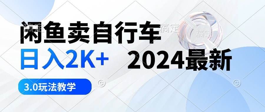 闲鱼卖自行车 日入2K+ 2024最新 3.0玩法教学-云峥科技网