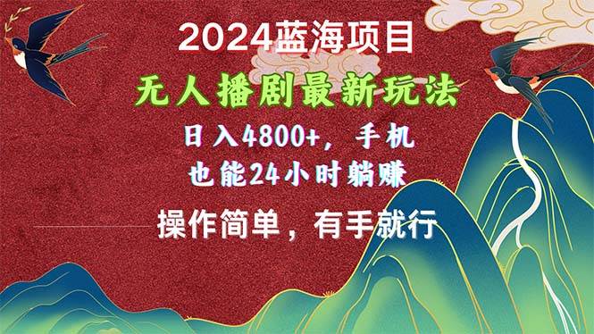 2024蓝海项目，无人播剧最新玩法，日入4800+，手机也能操作简单有手就行-云峥科技网