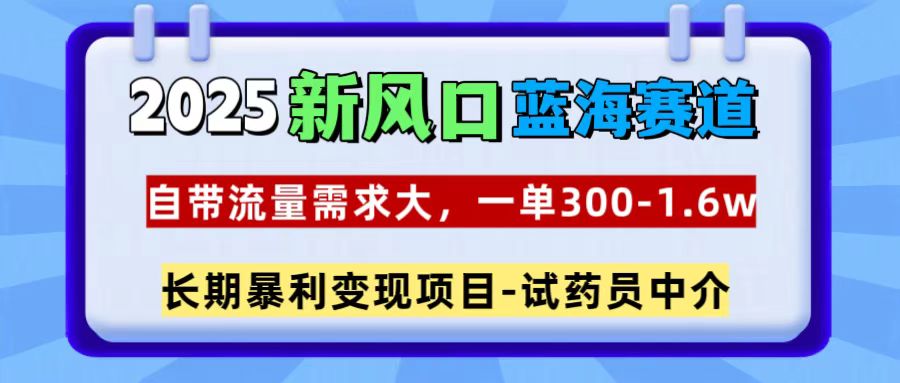 2025新风口蓝海赛道，一单300~1.6w，自带流量需求大，试药员中介-云峥科技网