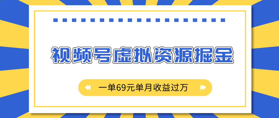 外面收费2980的项目，视频号虚拟资源掘金，一单69元单月收益过万-云峥科技网