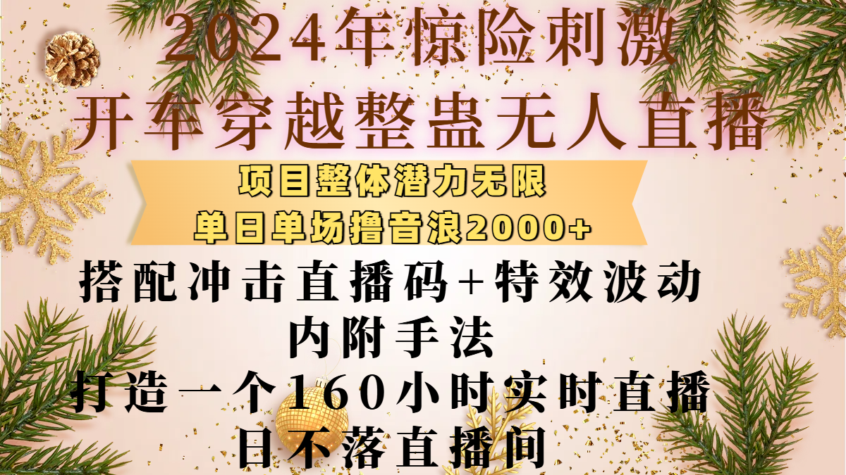 2024年惊险刺激开车穿越整蛊无人直播，项目整体也是潜力无限，单日单场撸音浪2000+，搭配冲击直播码+特效波动的内附手法，打造一个160小时实时直播日不落直播间-云峥科技网