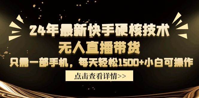 24年最新快手硬核技术无人直播带货，只需一部手机 每天轻松1500+小白可操作-云峥科技网