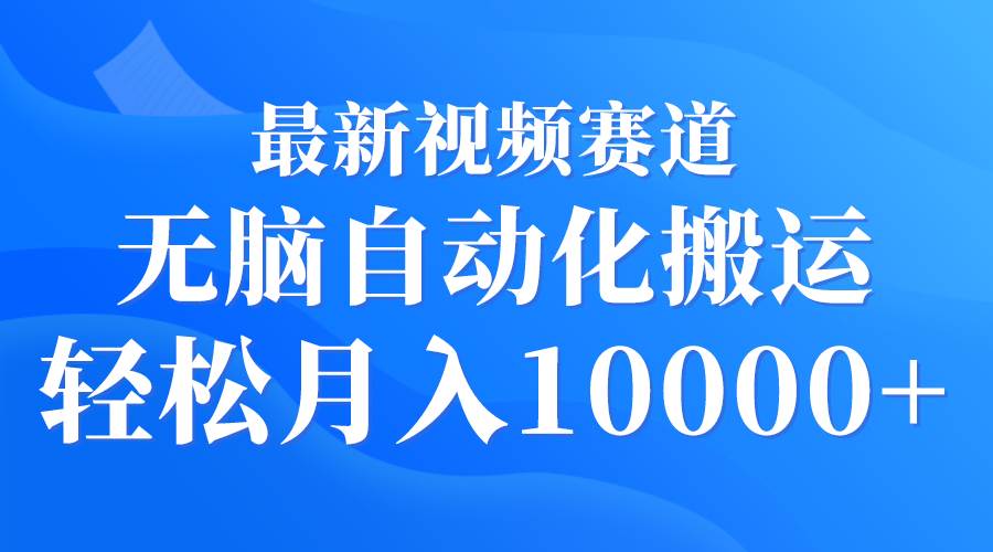 最新视频赛道 无脑自动化搬运 轻松月入10000+-云峥科技网