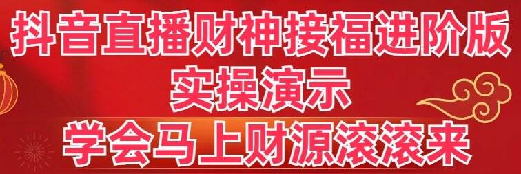 抖音直播财神接福进阶版 实操演示 学会马上财源滚滚来-云峥科技网
