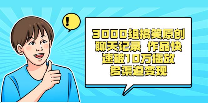 3000组搞笑原创聊天记录 作品快速破10万播放 多渠道变现-云峥科技网