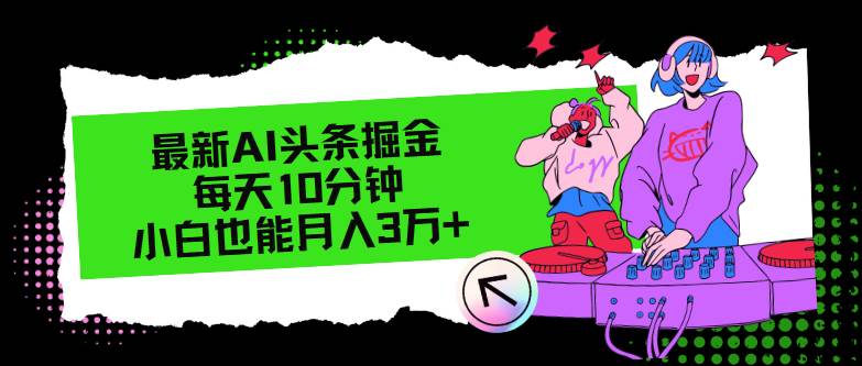 最新AI头条掘金，每天只需10分钟，小白也能月入3万+-云峥科技网