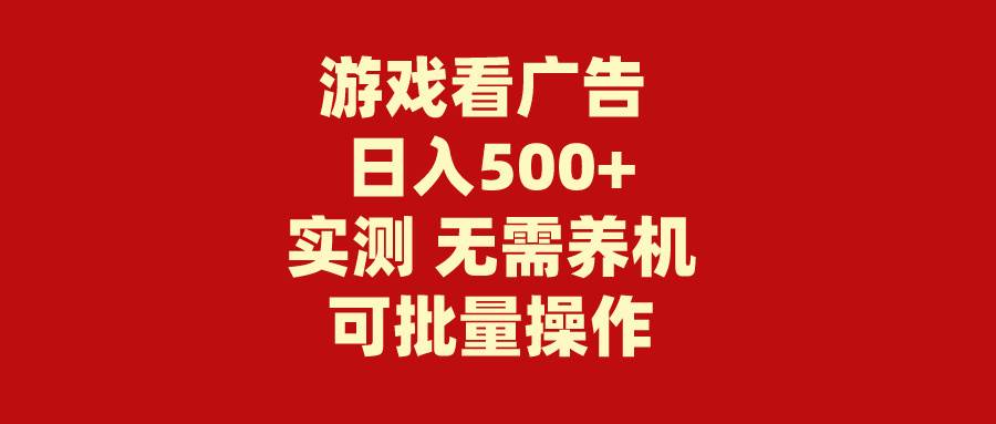游戏看广告 无需养机 操作简单 没有成本 日入500+-云峥科技网