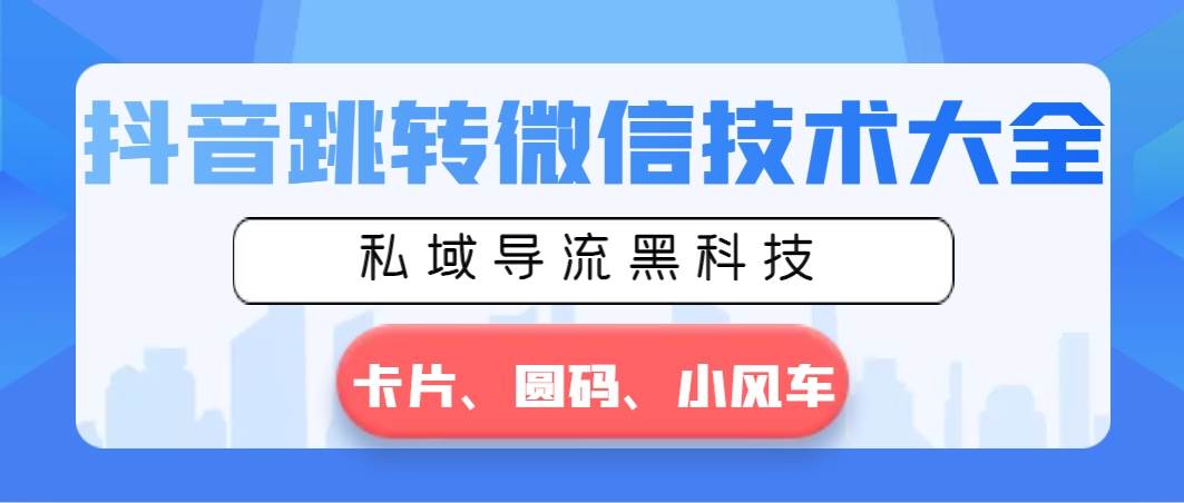 抖音跳转微信技术大全，私域导流黑科技—卡片圆码小风车-云峥科技网
