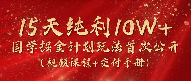 15天纯利10W+，国学掘金计划2024玩法全网首次公开（视频课程+交付手册）-云峥科技网