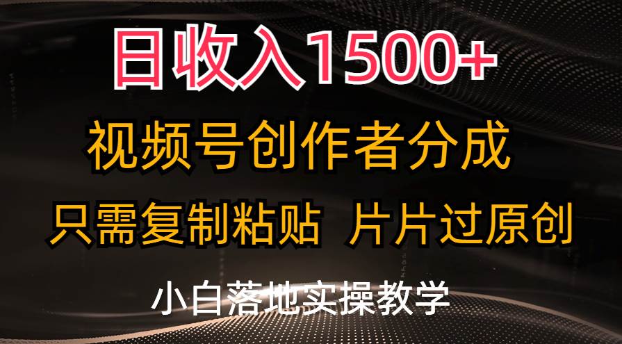 日收入1500+，视频号创作者分成，只需复制粘贴，片片过原创，小白也可...-云峥科技网