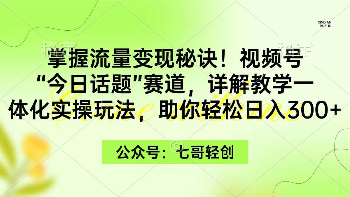 掌握流量变现秘诀！视频号“今日话题”赛道，一体化实操玩法，助你日入300+-云峥科技网