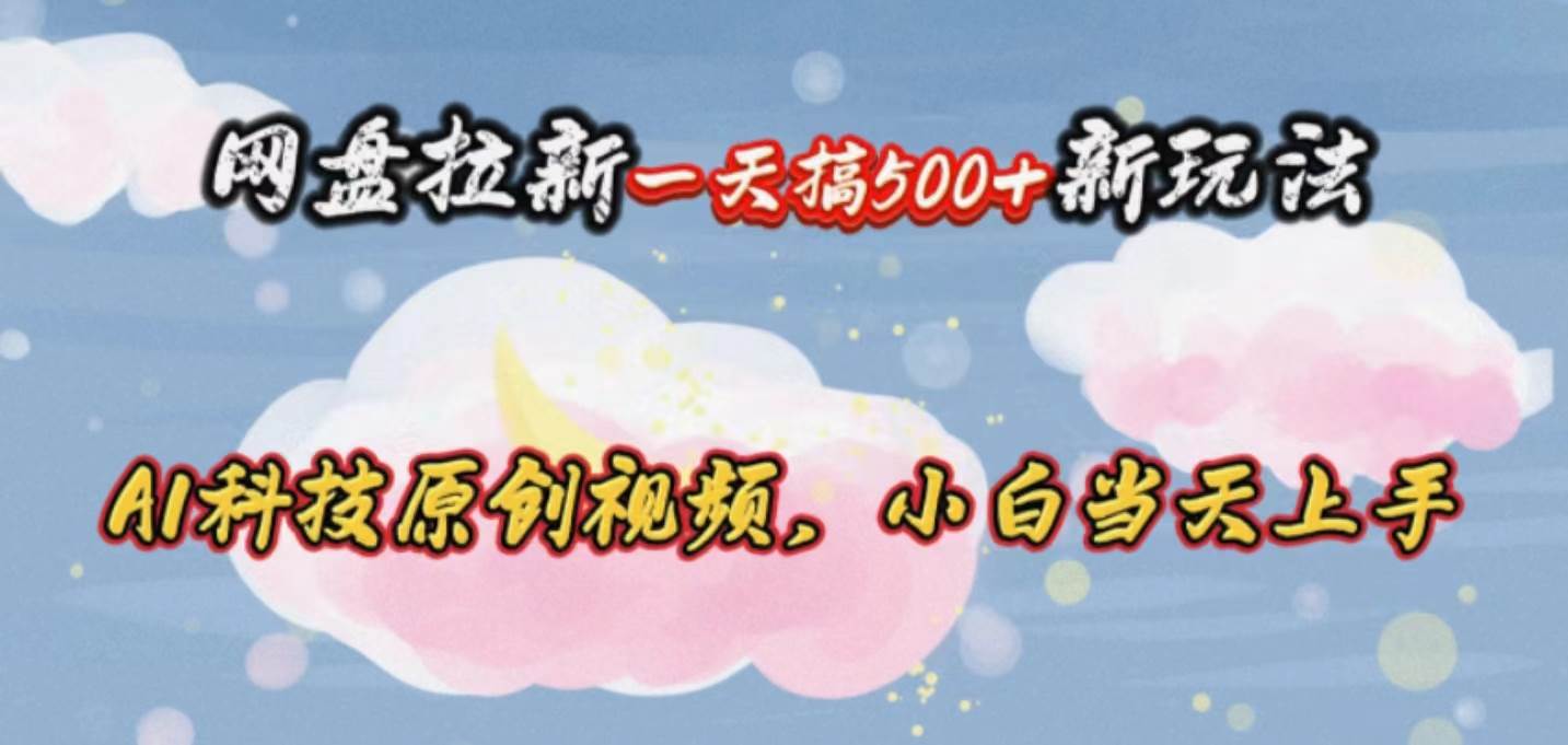 网盘拉新一天搞500新玩法，Ai科技原创视频，小白当天上手-云峥科技网