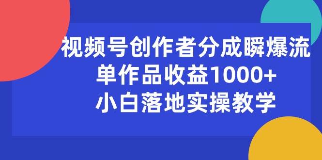 视频号创作者分成瞬爆流，单作品收益1000+，小白落地实操教学-云峥科技网