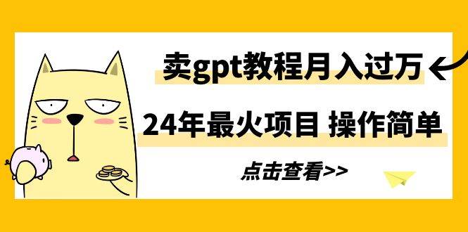 24年最火项目，卖gpt教程月入过万，操作简单-云峥科技网