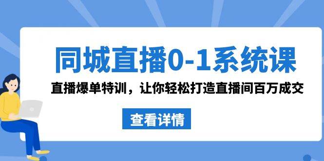 同城直播0-1系统课 抖音同款：直播爆单特训，让你轻松打造直播间百万成交-云峥科技网