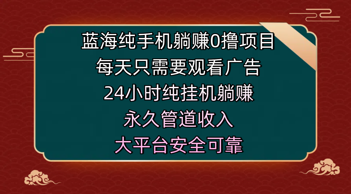 蓝海纯手机躺赚0撸项目，每天只需要观看广告，24小时纯挂机躺赚，永久管道收入，主业副业的绝佳选择，大平台安全可靠-云峥科技网
