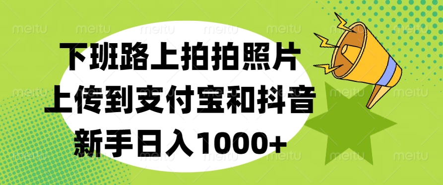 下班路上拍拍照片，上传到支付宝和抖音，新手日入1000+-云峥科技网