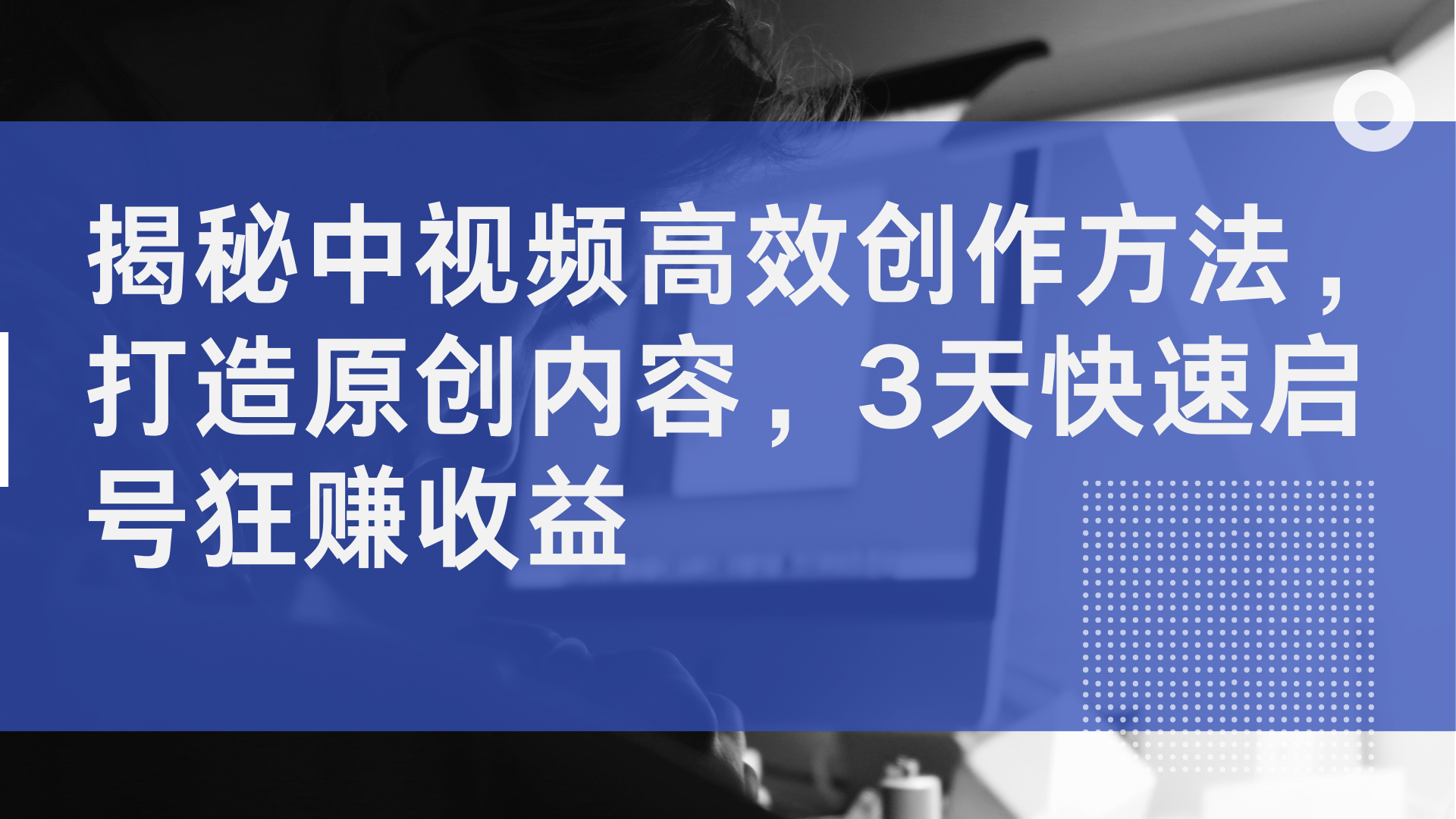 揭秘中视频高效创作方法，打造原创内容，2天快速启号狂赚收益-云峥科技网