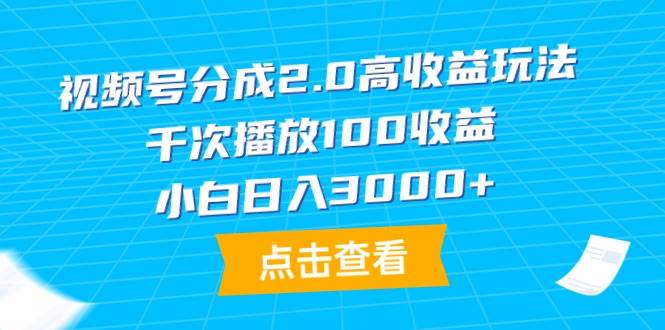 视频号分成2.0高收益玩法，千次播放100收益，小白日入3000+-云峥科技网