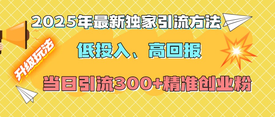 2025年最新独家引流方法，低投入高回报？当日引流300+精准创业粉-云峥科技网