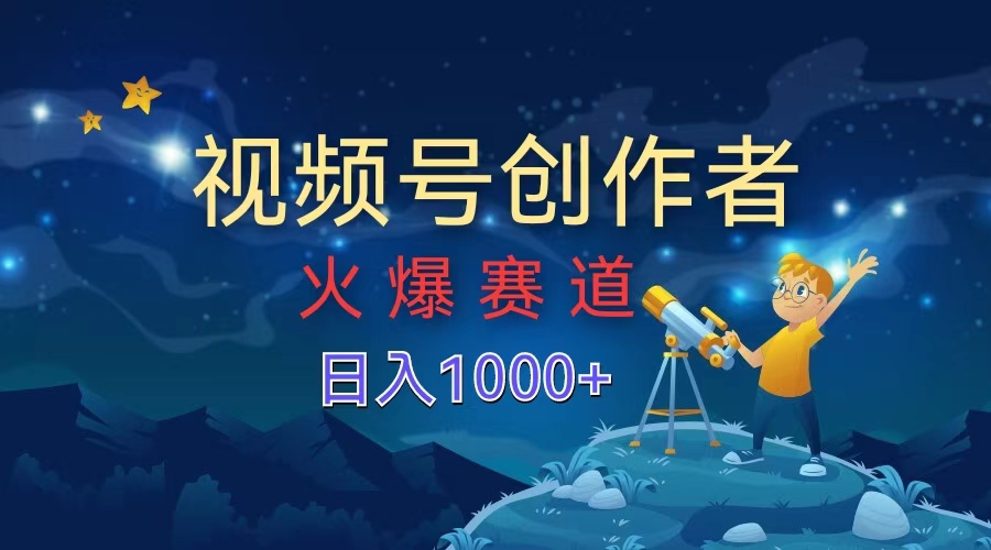 视频号创作者，火爆赛道，日入1000+-云峥科技网
