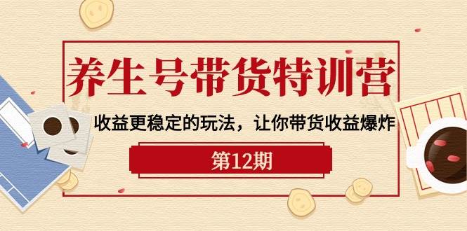 养生号带货特训营【12期】收益更稳定的玩法，让你带货收益爆炸-9节直播课-云峥科技网