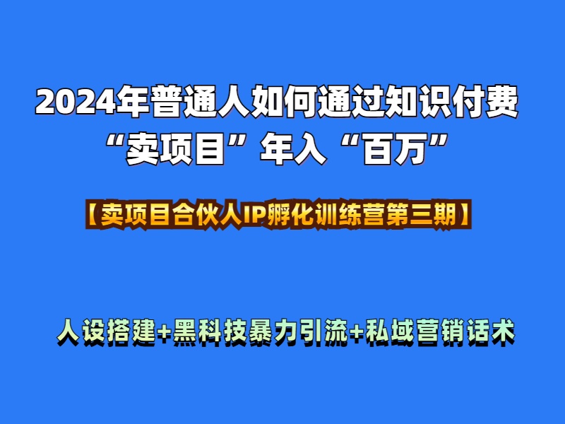 2024年普通人如何通过知识付费“卖项目”年入“百万”人设搭建-黑科技暴力引流-全流程-云峥科技网