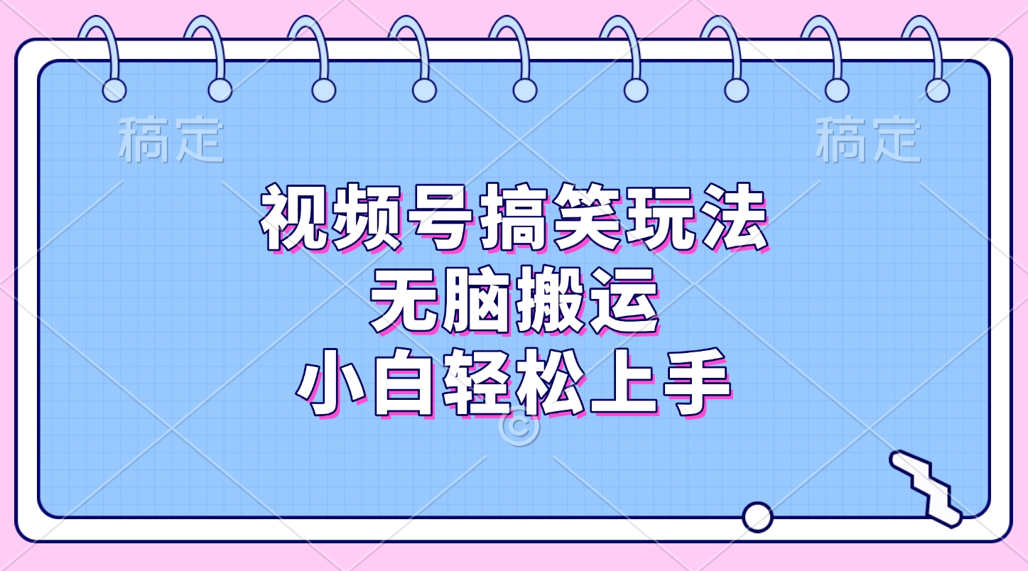 视频号搞笑玩法，无脑搬运，小白轻松上手-云峥科技网