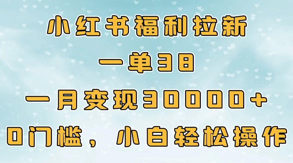 小红书福利拉新，一单38，一月30000＋轻轻松松，0门槛小白轻松操作-云峥科技网