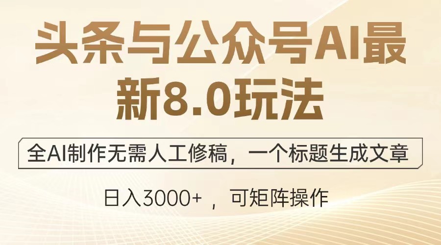 头条与公众号AI最新8.0玩法，全AI制作无需人工修稿，一个标题生成文章，日入3000+-云峥科技网