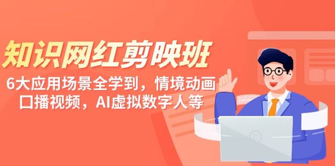 知识 网红剪映班，6大应用 场景全学到，情境动画，囗播视频，AI虚拟数字人-云峥科技网