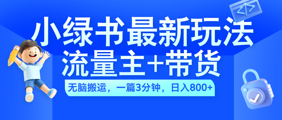 2024小绿书流量主+带货最新玩法，AI无脑搬运，一篇图文3分钟，日入800+-云峥科技网