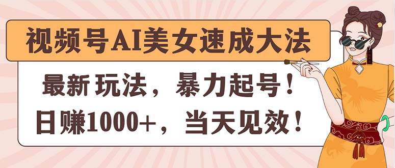 视频号AI美女速成大法，暴力起号，日赚1000+，当天见效-云峥科技网