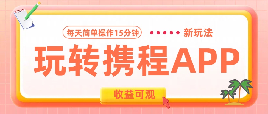 玩转携程APP新玩法，每天简单操作15分钟，收益可观!-云峥科技网