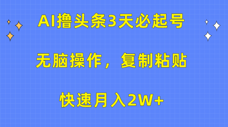 AI撸头条3天必起号，无脑操作3分钟1条，复制粘贴保守月入2W+-云峥科技网