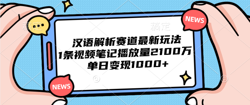 汉语解析赛道最新玩法，1条视频笔记播放量2100万，单日变现1000+-云峥科技网