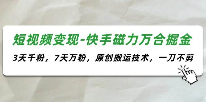 短视频变现-快手磁力万合掘金，3天千粉，7天万粉，原创搬运技术，一刀不剪-云峥科技网