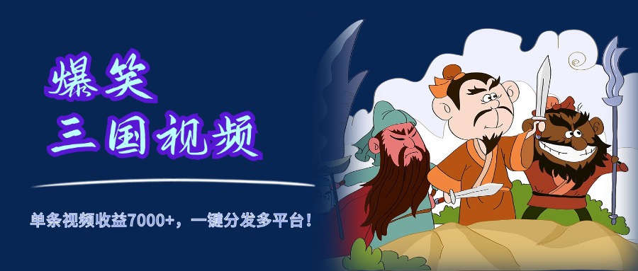 爆笑三国视频，5分钟制作，单条视频收益7000元+，一键分发多平台！-云峥科技网
