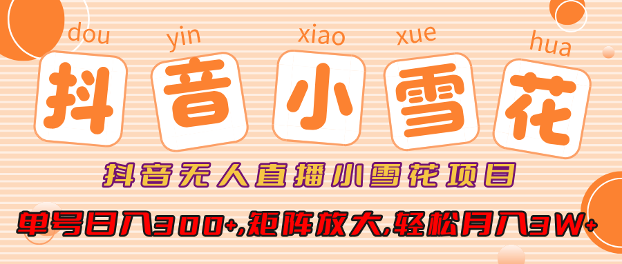 抖音无人直播小雪花项目，单号日入300+,矩阵放大,轻松月入3W+-云峥科技网