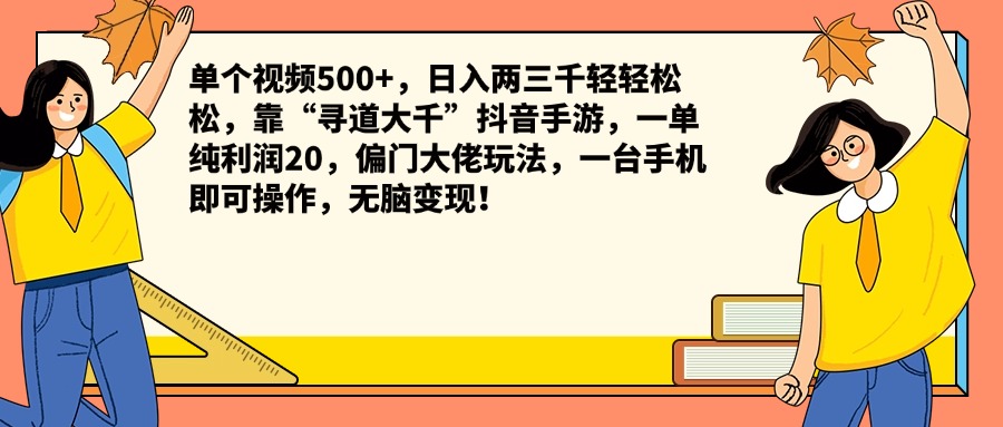 单个视频500+，日入两三千轻轻松松，靠“寻道大千”抖音手游，一单纯利润20，偏门大佬玩法，一台手机即可操作，无脑变现！-云峥科技网