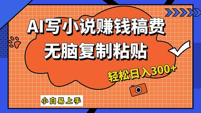 AI一键智能写小说，只需复制粘贴，小白也能成为小说家 轻松日入300+-云峥科技网
